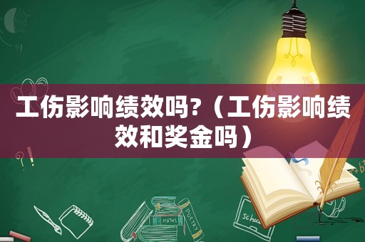 工傷影響績效嗎?（工傷影響績效和獎金嗎）