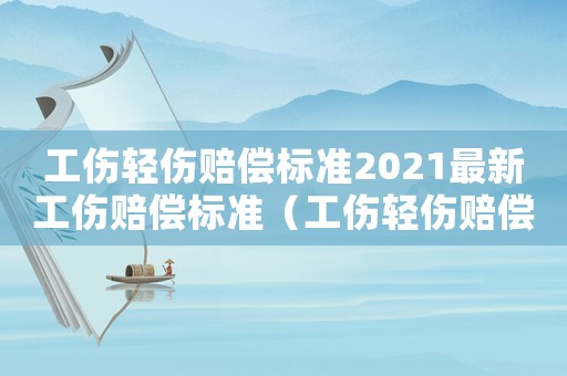 工傷輕傷賠償標(biāo)準(zhǔn)2021最新工傷賠償標(biāo)準(zhǔn)（工傷輕傷賠償標(biāo)準(zhǔn)2017）