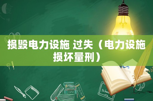 損毀電力設(shè)施 過失（電力設(shè)施損壞量刑）