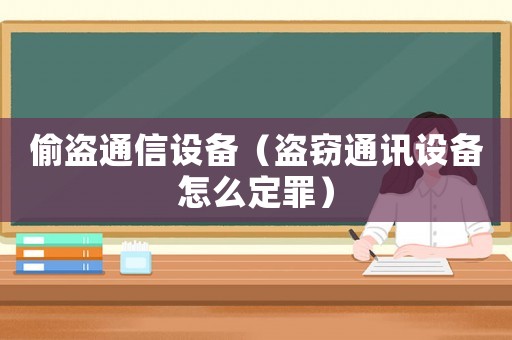 偷盜通信設(shè)備（盜竊通訊設(shè)備怎么定罪）