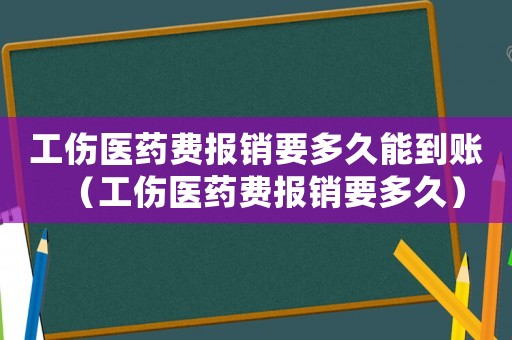 工傷醫(yī)藥費報銷要多久能到賬（工傷醫(yī)藥費報銷要多久）