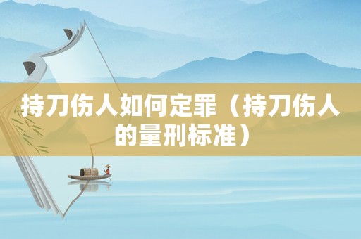 持刀傷人如何定罪（持刀傷人的量刑標(biāo)準(zhǔn)）