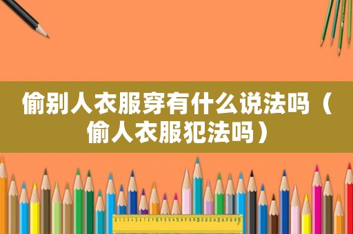 偷別人衣服穿有什么說(shuō)法嗎（偷人衣服犯法嗎）