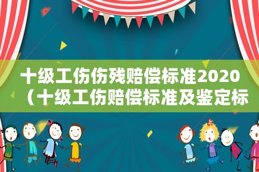 十級工傷傷殘賠償標(biāo)準(zhǔn)2020（十級工傷賠償標(biāo)準(zhǔn)及鑒定標(biāo)準(zhǔn)2015）