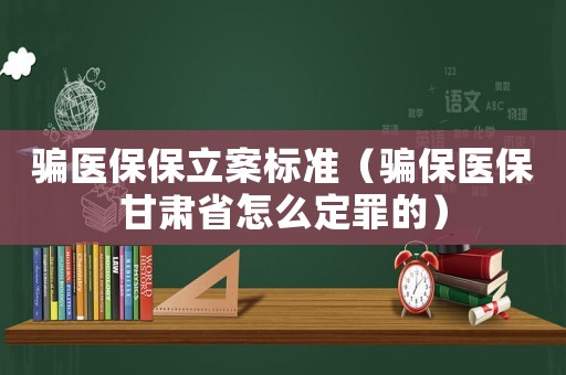 騙醫(yī)保保立案標準（騙保醫(yī)保甘肅省怎么定罪的）
