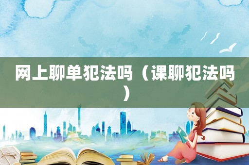網上聊單犯法嗎（課聊犯法嗎）
