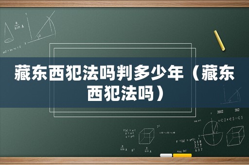 藏東西犯法嗎判多少年（藏東西犯法嗎）