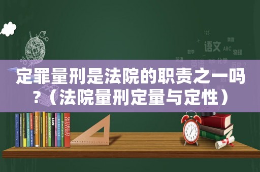 定罪量刑是法院的職責(zé)之一嗎?（法院量刑定量與定性）