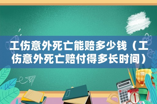 工傷意外死亡能賠多少錢（工傷意外死亡賠付得多長時間）
