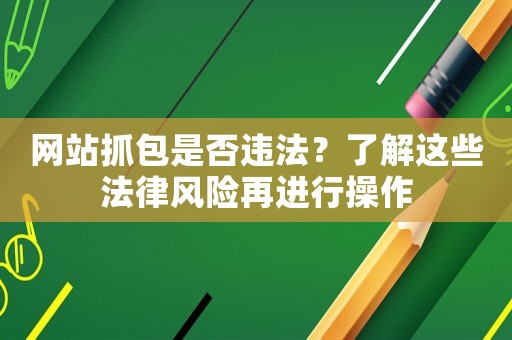 網站抓包是否違法？了解這些法律風險再進行操作