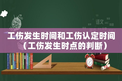 工傷發(fā)生時間和工傷認(rèn)定時間（工傷發(fā)生時點的判斷）