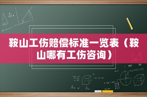 鞍山工傷賠償標(biāo)準(zhǔn)一覽表（鞍山哪有工傷咨詢）