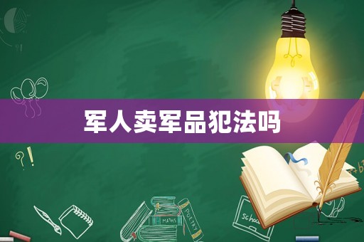 軍人賣(mài)軍品犯法嗎