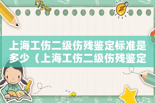 上海工傷二級傷殘鑒定標(biāo)準(zhǔn)是多少（上海工傷二級傷殘鑒定標(biāo)準(zhǔn)）