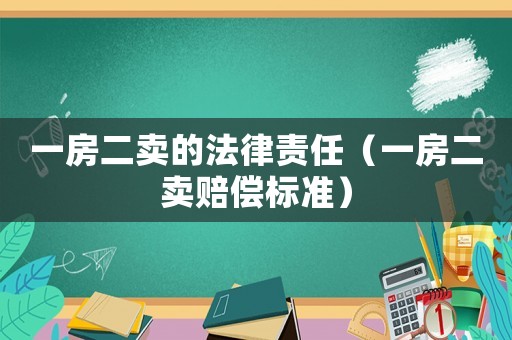 一房二賣(mài)的法律責(zé)任（一房二賣(mài)賠償標(biāo)準(zhǔn)）