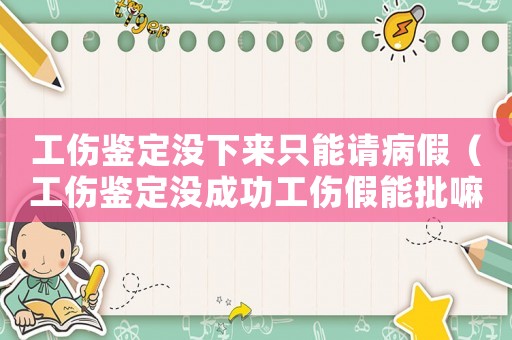 工傷鑒定沒下來只能請病假（工傷鑒定沒成功工傷假能批嘛）