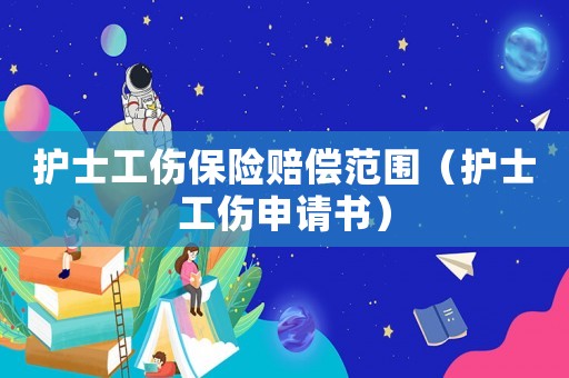 護(hù)士工傷保險賠償范圍（護(hù)士工傷申請書）