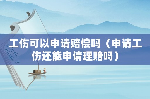 工傷可以申請(qǐng)賠償嗎（申請(qǐng)工傷還能申請(qǐng)理賠嗎）