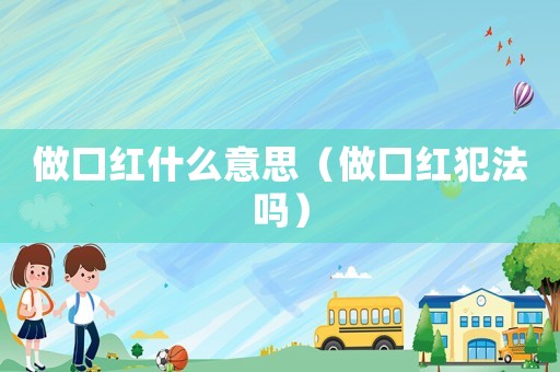 做口紅什么意思（做口紅犯法嗎）