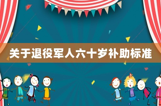 關(guān)于退役軍人六十歲補(bǔ)助標(biāo)準(zhǔn)