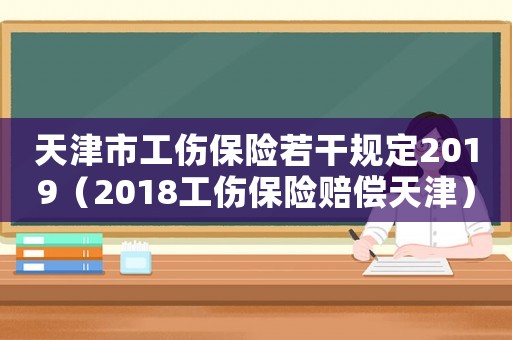 天津市工傷保險若干規(guī)定2019（2018工傷保險賠償天津）