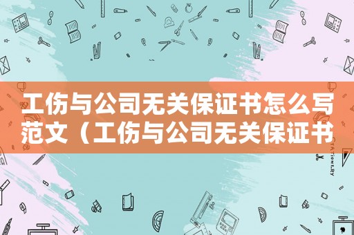 工傷與公司無關(guān)保證書怎么寫范文（工傷與公司無關(guān)保證書怎么寫）