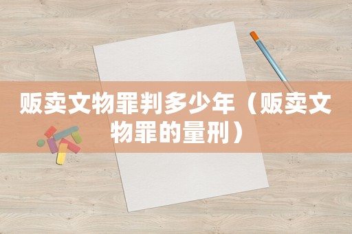 販賣(mài)文物罪判多少年（販賣(mài)文物罪的量刑）
