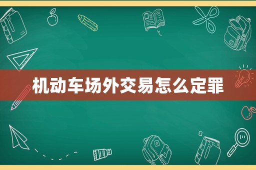 機(jī)動(dòng)車場(chǎng)外交易怎么定罪