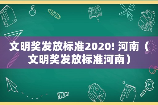 文明獎發(fā)放標準2020! 河南（文明獎發(fā)放標準河南）