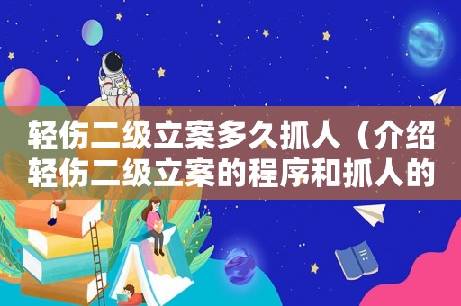 輕傷二級(jí)立案多久抓人（介紹輕傷二級(jí)立案的程序和抓人的時(shí)限）