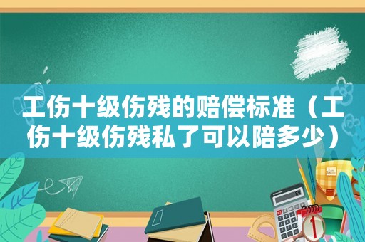 工傷十級(jí)傷殘的賠償標(biāo)準(zhǔn)（工傷十級(jí)傷殘私了可以陪多少）