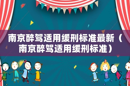 南京醉駕適用緩刑標(biāo)準(zhǔn)最新（南京醉駕適用緩刑標(biāo)準(zhǔn)）