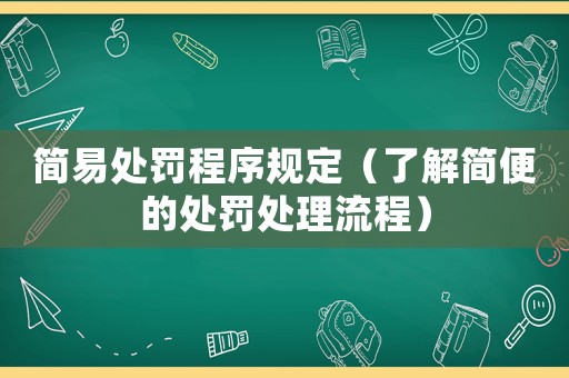 簡易處罰程序規(guī)定（了解簡便的處罰處理流程）