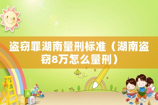 盜竊罪湖南量刑標(biāo)準(zhǔn)（湖南盜竊8萬(wàn)怎么量刑）