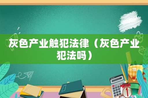 灰色產(chǎn)業(yè)觸犯法律（灰色產(chǎn)業(yè)犯法嗎）