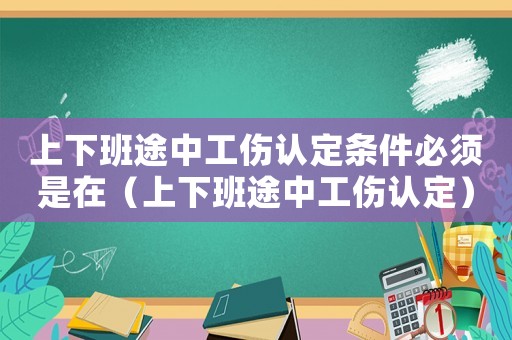 上下班途中工傷認(rèn)定條件必須是在（上下班途中工傷認(rèn)定）