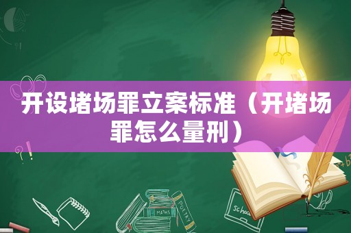 開設(shè)堵場罪立案標(biāo)準(zhǔn)（開堵場罪怎么量刑）