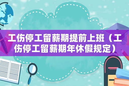 工傷停工留薪期提前上班（工傷停工留薪期年休假規(guī)定）