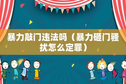 暴力敲門(mén)違法嗎（暴力砸門(mén)騷擾怎么定罪）