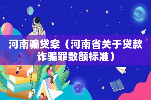 河南騙貸案（河南省關(guān)于貸款詐騙罪數(shù)額標(biāo)準(zhǔn)）