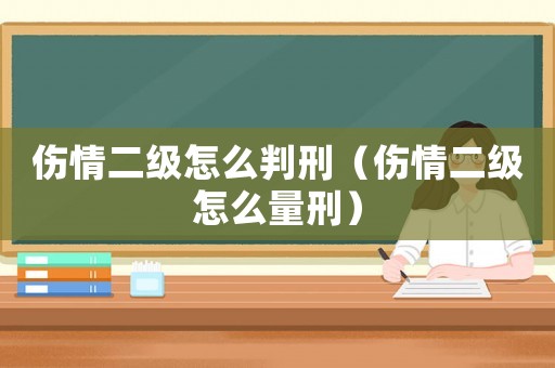 傷情二級怎么判刑（傷情二級怎么量刑）