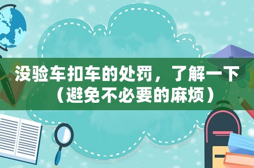 沒驗(yàn)車扣車的處罰，了解一下（避免不必要的麻煩）