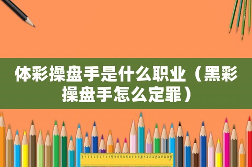 體彩操盤手是什么職業(yè)（黑彩操盤手怎么定罪）
