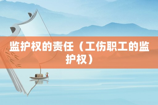 監(jiān)護(hù)權(quán)的責(zé)任（工傷職工的監(jiān)護(hù)權(quán)）