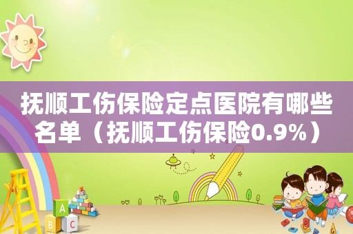 撫順工傷保險定點醫(yī)院有哪些名單（撫順工傷保險0.9%）