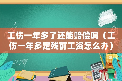 工傷一年多了還能賠償嗎（工傷一年多定殘前工資怎么辦）