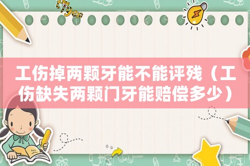 工傷掉兩顆牙能不能評(píng)殘（工傷缺失兩顆門牙能賠償多少）