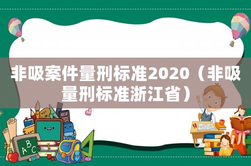 非吸案件量刑標(biāo)準(zhǔn)2020（非吸量刑標(biāo)準(zhǔn)浙江省）