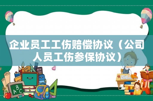企業(yè)員工工傷賠償協(xié)議（公司人員工傷參保協(xié)議）