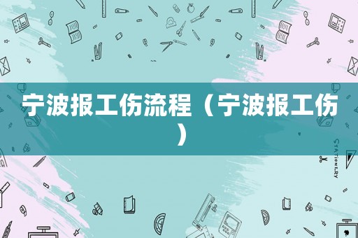 寧波報(bào)工傷流程（寧波報(bào)工傷）